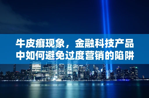 牛皮癣现象，金融科技产品中如何避免过度营销的陷阱？