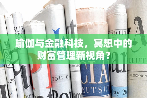 瑜伽与金融科技，冥想中的财富管理新视角？
