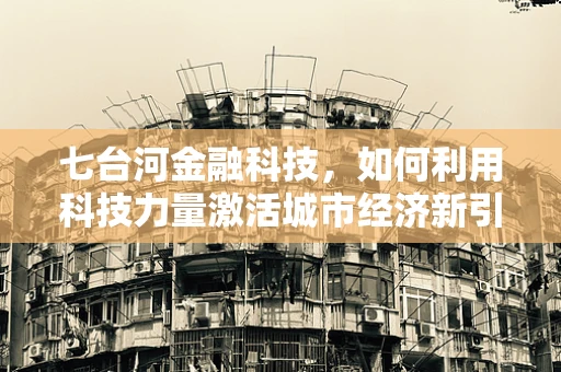 七台河金融科技，如何利用科技力量激活城市经济新引擎？