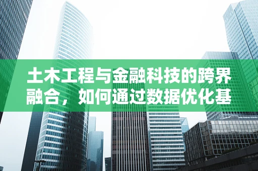 土木工程与金融科技的跨界融合，如何通过数据优化基础设施建设？