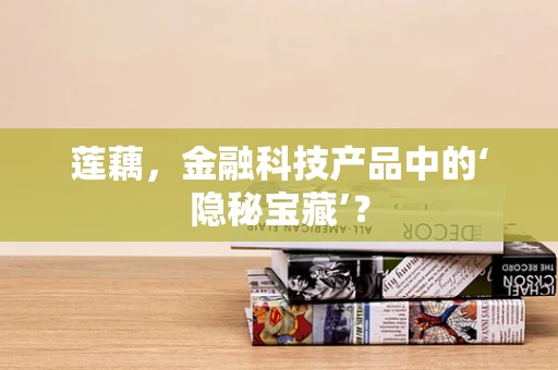 莲藕，金融科技产品中的‘隐秘宝藏’？