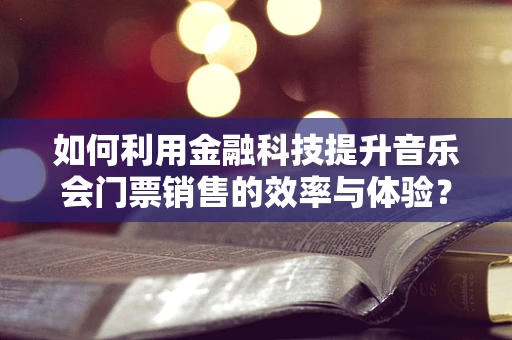 如何利用金融科技提升音乐会门票销售的效率与体验？