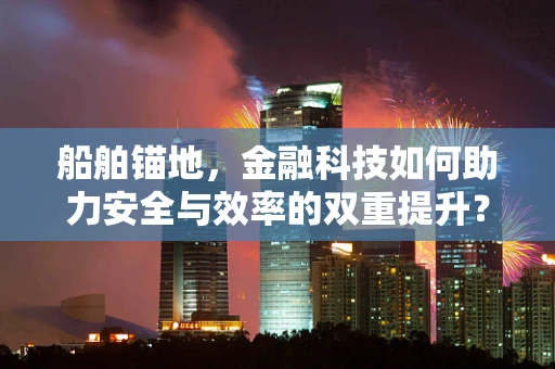 船舶锚地，金融科技如何助力安全与效率的双重提升？