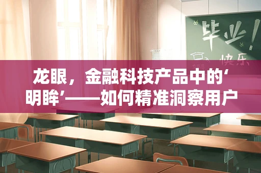 龙眼，金融科技产品中的‘明眸’——如何精准洞察用户需求？