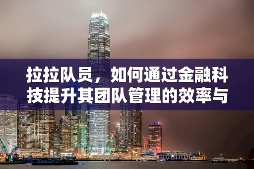 拉拉队员，如何通过金融科技提升其团队管理的效率与凝聚力？