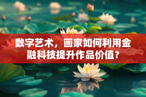 数字艺术，画家如何利用金融科技提升作品价值？