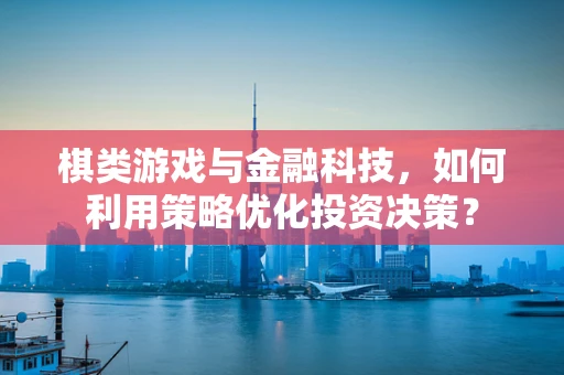 棋类游戏与金融科技，如何利用策略优化投资决策？