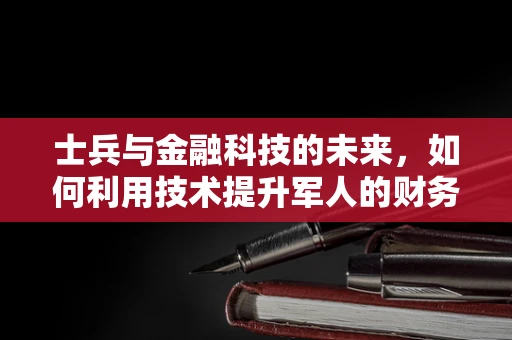 士兵与金融科技的未来，如何利用技术提升军人的财务福祉？