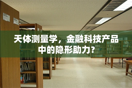 天体测量学，金融科技产品中的隐形助力？