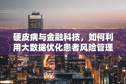 硬皮病与金融科技，如何利用大数据优化患者风险管理？