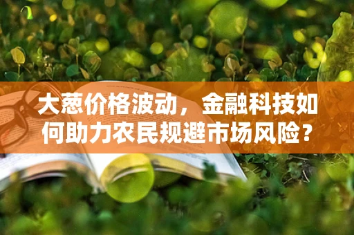 大葱价格波动，金融科技如何助力农民规避市场风险？