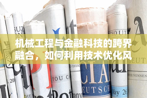 机械工程与金融科技的跨界融合，如何利用技术优化风险管理？