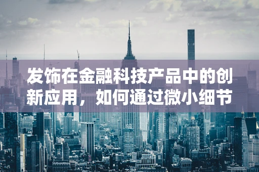 发饰在金融科技产品中的创新应用，如何通过微小细节提升用户体验？