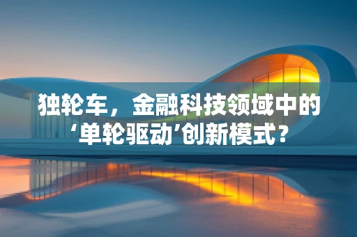 独轮车，金融科技领域中的‘单轮驱动’创新模式？