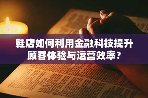 鞋店如何利用金融科技提升顾客体验与运营效率？