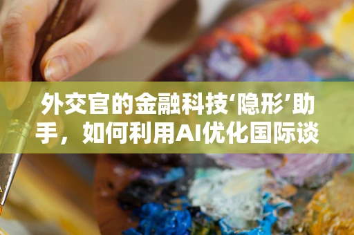 外交官的金融科技‘隐形’助手，如何利用AI优化国际谈判中的风险管理？