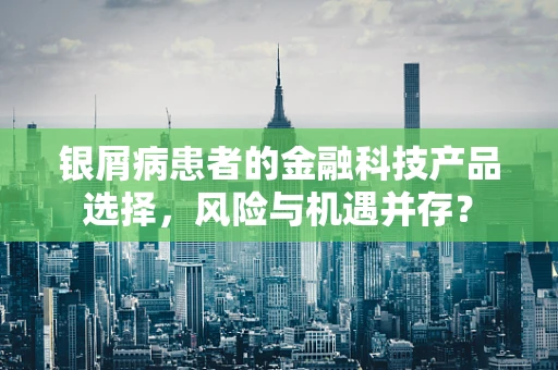 银屑病患者的金融科技产品选择，风险与机遇并存？