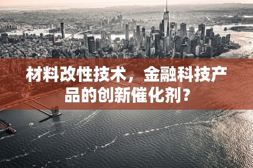 材料改性技术，金融科技产品的创新催化剂？