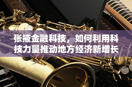 张掖金融科技，如何利用科技力量推动地方经济新增长？
