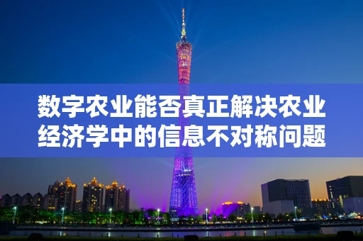数字农业能否真正解决农业经济学中的信息不对称问题？