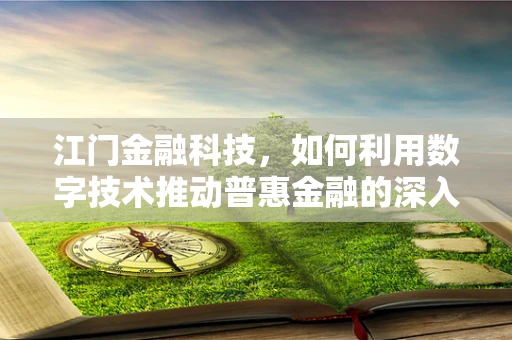 江门金融科技，如何利用数字技术推动普惠金融的深入发展？