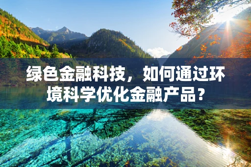 绿色金融科技，如何通过环境科学优化金融产品？