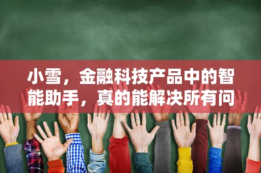小雪，金融科技产品中的智能助手，真的能解决所有问题吗？