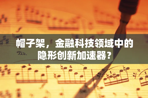 帽子架，金融科技领域中的隐形创新加速器？