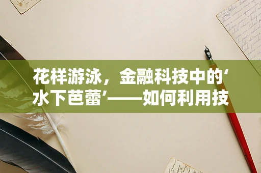 花样游泳，金融科技中的‘水下芭蕾’——如何利用技术提升观赏性与竞技性？