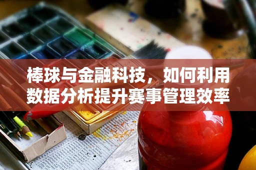 棒球与金融科技，如何利用数据分析提升赛事管理效率？