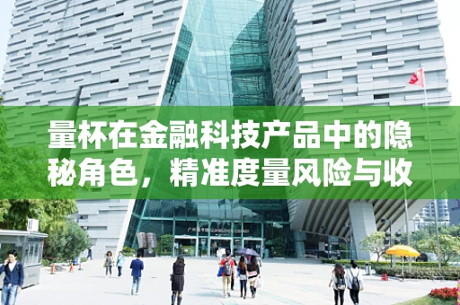 量杯在金融科技产品中的隐秘角色，精准度量风险与收益的利器？
