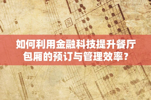如何利用金融科技提升餐厅包厢的预订与管理效率？