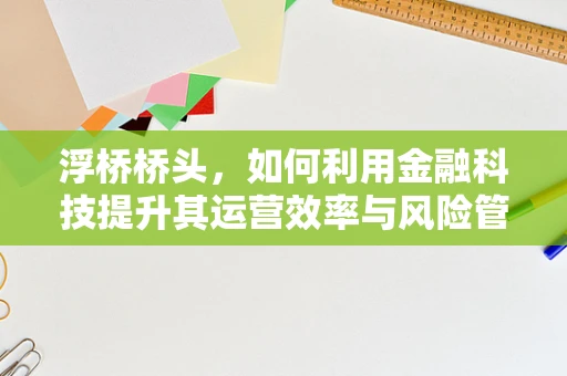浮桥桥头，如何利用金融科技提升其运营效率与风险管理？