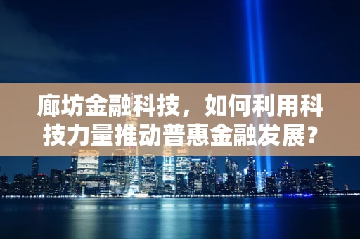 廊坊金融科技，如何利用科技力量推动普惠金融发展？