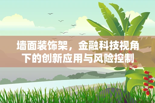 墙面装饰架，金融科技视角下的创新应用与风险控制