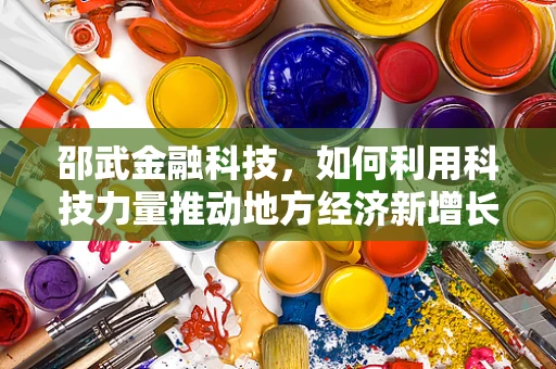邵武金融科技，如何利用科技力量推动地方经济新增长？