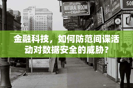 金融科技，如何防范间谍活动对数据安全的威胁？