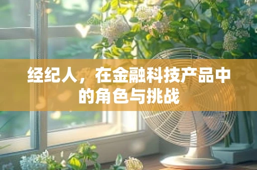 经纪人，在金融科技产品中的角色与挑战