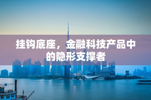 挂钩底座，金融科技产品中的隐形支撑者