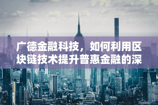 广德金融科技，如何利用区块链技术提升普惠金融的深度与广度？