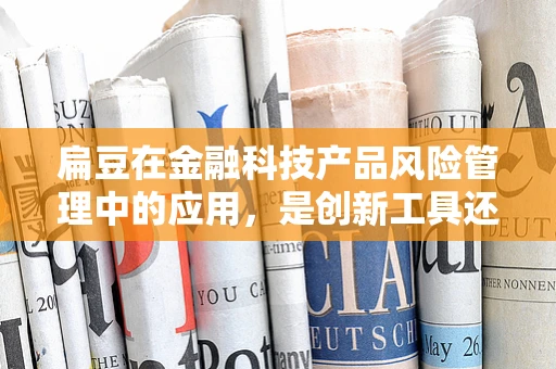 扁豆在金融科技产品风险管理中的应用，是创新工具还是风险隐患？