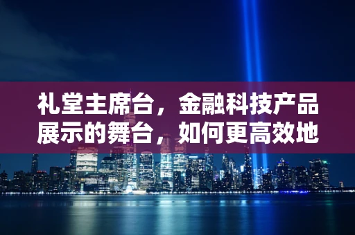 礼堂主席台，金融科技产品展示的舞台，如何更高效地吸引观众？