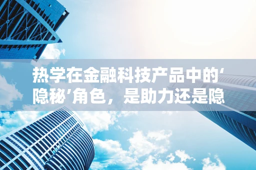 热学在金融科技产品中的‘隐秘’角色，是助力还是隐患？