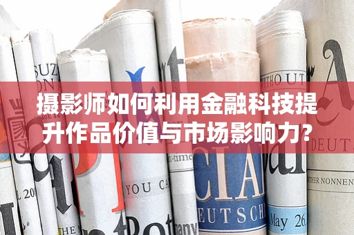摄影师如何利用金融科技提升作品价值与市场影响力？