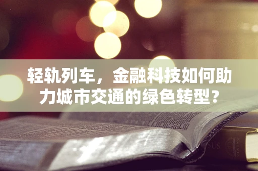 轻轨列车，金融科技如何助力城市交通的绿色转型？