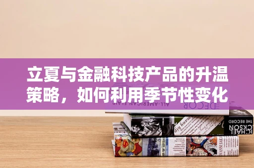 立夏与金融科技产品的升温策略，如何利用季节性变化优化用户体验？