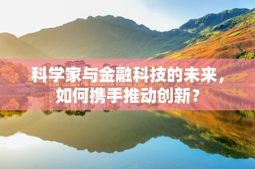 科学家与金融科技的未来，如何携手推动创新？