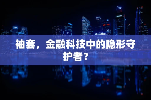 袖套，金融科技中的隐形守护者？