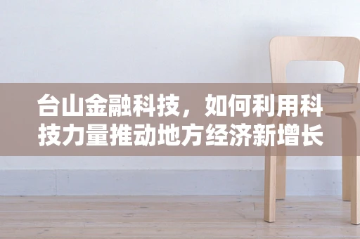 台山金融科技，如何利用科技力量推动地方经济新增长？