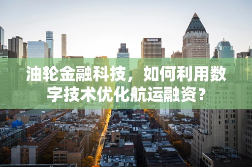 油轮金融科技，如何利用数字技术优化航运融资？